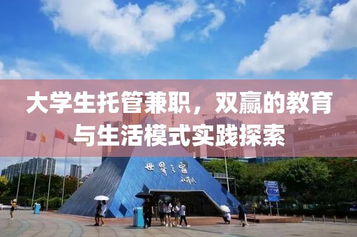 大学生托管兼职，双赢的教育与生活模式实践探索