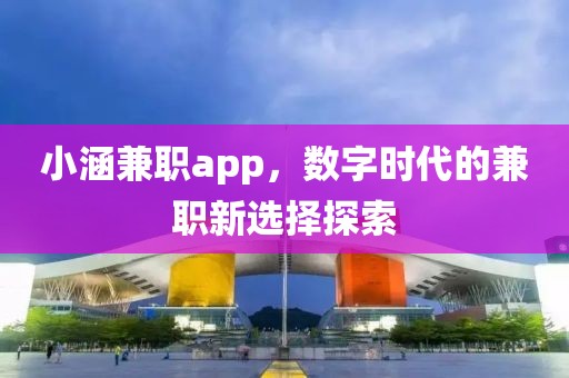 小涵兼职app，数字时代的兼职新选择探索