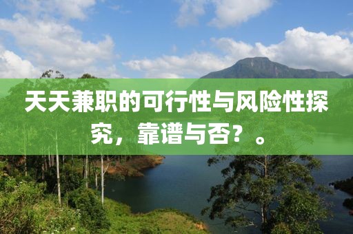 天天兼职的可行性与风险性探究，靠谱与否？。