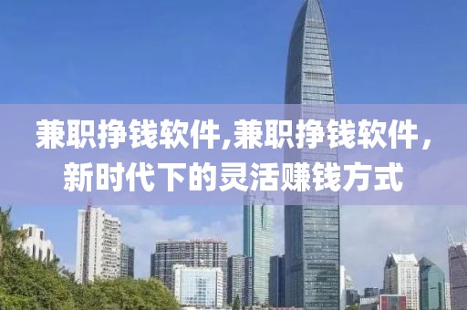 兼职挣钱软件,兼职挣钱软件，新时代下的灵活赚钱方式