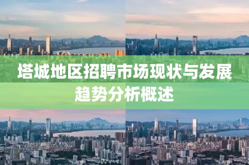 塔城地区招聘市场现状与发展趋势分析概述