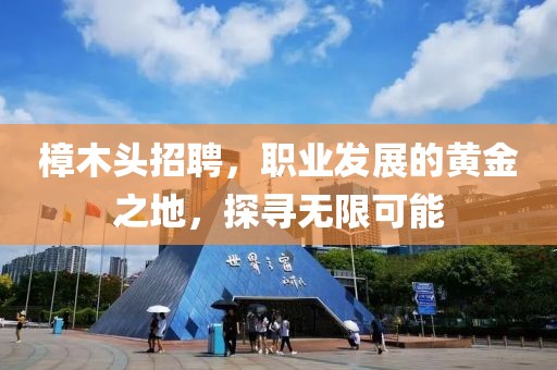 樟木头招聘，职业发展的黄金之地，探寻无限可能