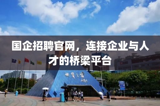 国企招聘官网，连接企业与人才的桥梁平台