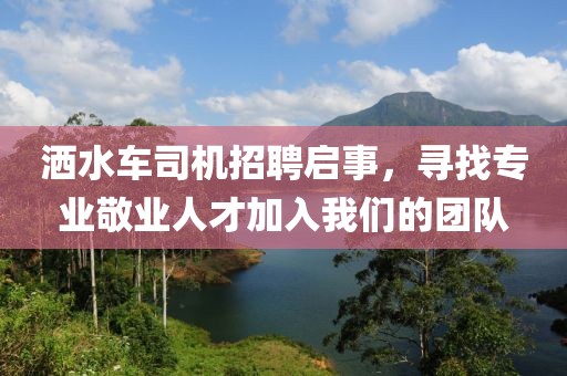 洒水车司机招聘启事，寻找专业敬业人才加入我们的团队