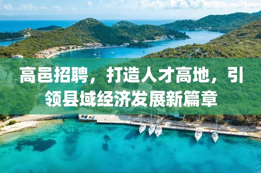 高邑招聘，打造人才高地，引领县域经济发展新篇章