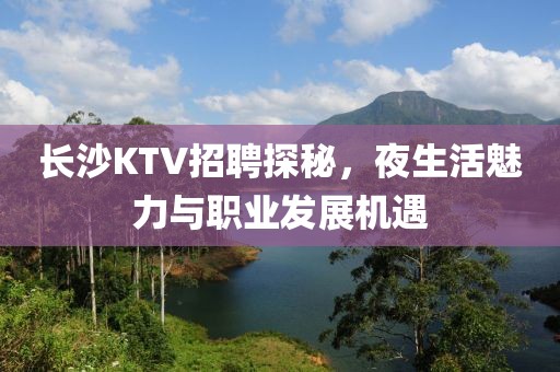 长沙KTV招聘探秘，夜生活魅力与职业发展机遇