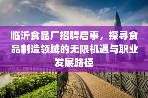 临沂食品厂招聘启事，探寻食品制造领域的无限机遇与职业发展路径