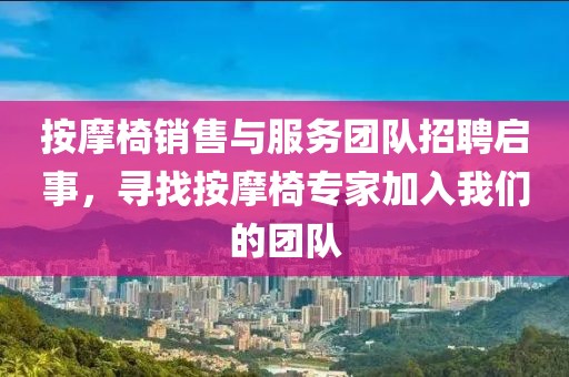 按摩椅销售与服务团队招聘启事，寻找按摩椅专家加入我们的团队