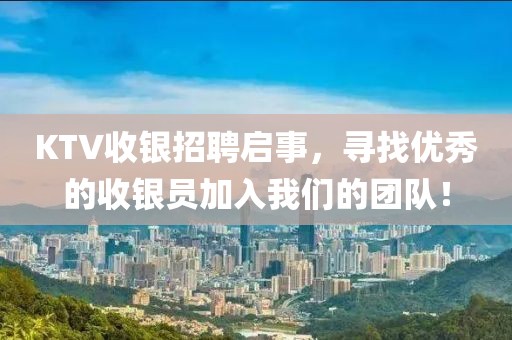 KTV收银招聘启事，寻找优秀的收银员加入我们的团队！