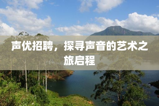 声优招聘，探寻声音的艺术之旅启程