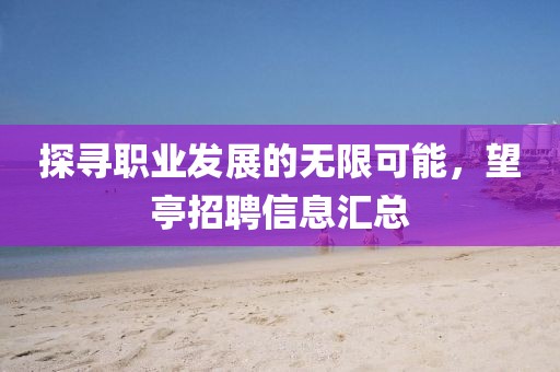 探寻职业发展的无限可能，望亭招聘信息汇总