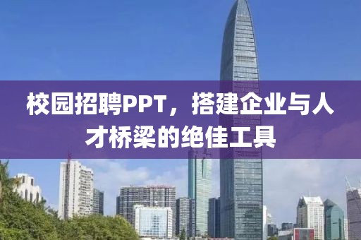 校园招聘PPT，搭建企业与人才桥梁的绝佳工具