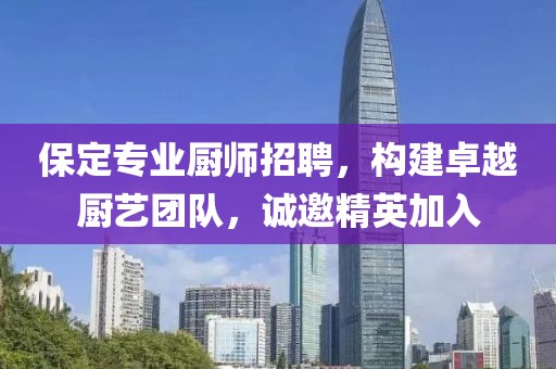 保定专业厨师招聘，构建卓越厨艺团队，诚邀精英加入