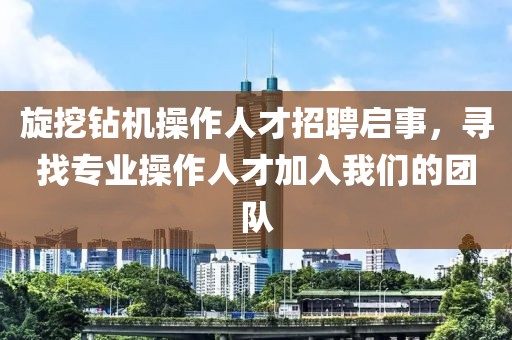 旋挖钻机操作人才招聘启事，寻找专业操作人才加入我们的团队