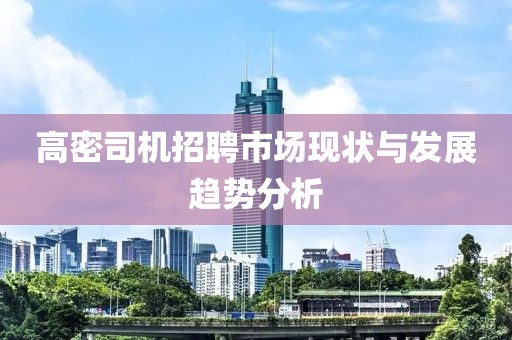 高密司机招聘市场现状与发展趋势分析