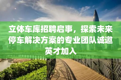 立体车库招聘启事，探索未来停车解决方案的专业团队诚邀英才加入