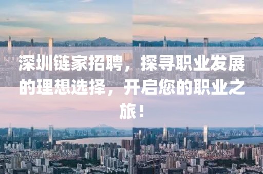 深圳链家招聘，探寻职业发展的理想选择，开启您的职业之旅！