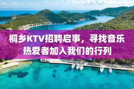 桐乡KTV招聘启事，寻找音乐热爱者加入我们的行列