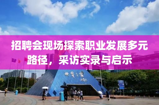 招聘会现场探索职业发展多元路径，采访实录与启示