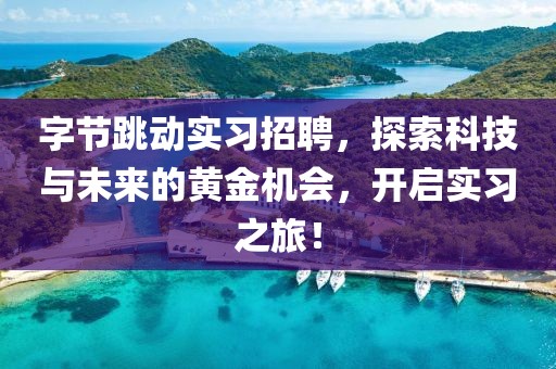 字节跳动实习招聘，探索科技与未来的黄金机会，开启实习之旅！