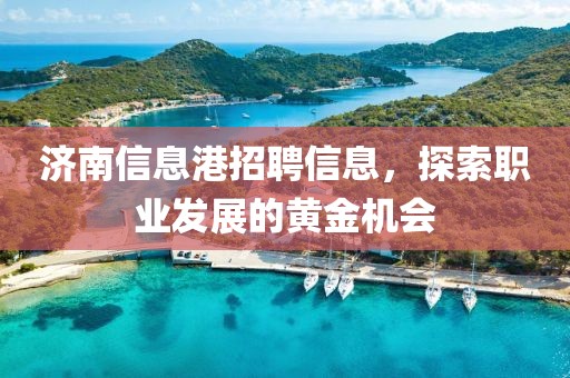 济南信息港招聘信息，探索职业发展的黄金机会