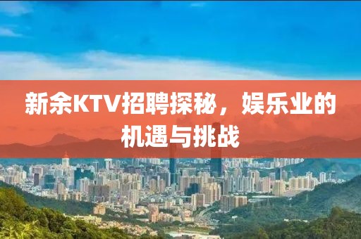 新余KTV招聘探秘，娱乐业的机遇与挑战