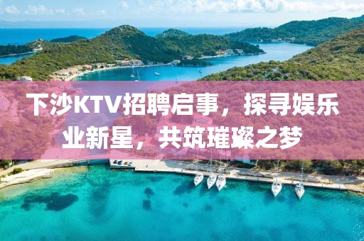 下沙KTV招聘启事，探寻娱乐业新星，共筑璀璨之梦