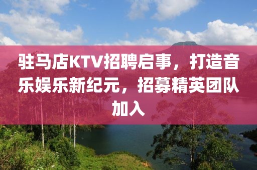 驻马店KTV招聘启事，打造音乐娱乐新纪元，招募精英团队加入