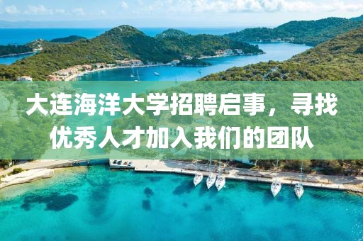 大连海洋大学招聘启事，寻找优秀人才加入我们的团队