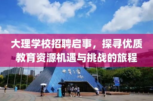 大理学校招聘启事，探寻优质教育资源机遇与挑战的旅程