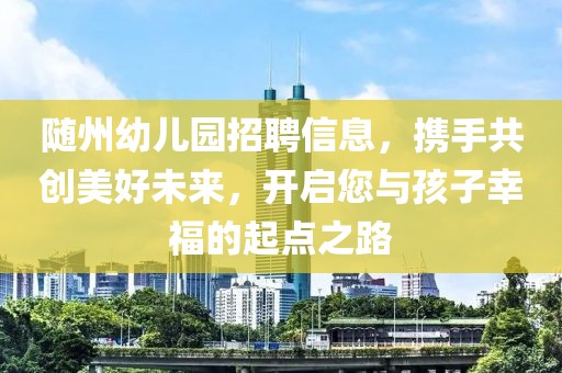 随州幼儿园招聘信息，携手共创美好未来，开启您与孩子幸福的起点之路