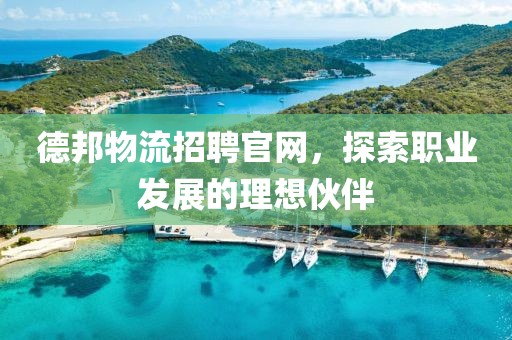 德邦物流招聘官网，探索职业发展的理想伙伴