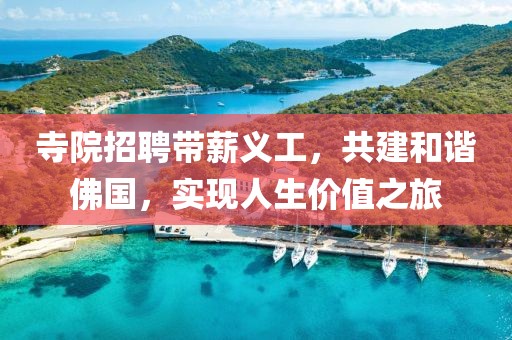 寺院招聘带薪义工，共建和谐佛国，实现人生价值之旅