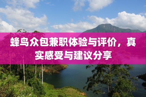 蜂鸟众包兼职体验与评价，真实感受与建议分享