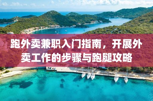 跑外卖兼职入门指南，开展外卖工作的步骤与跑腿攻略