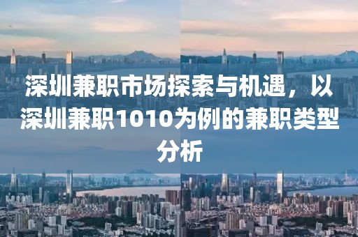 深圳兼职市场探索与机遇，以深圳兼职1010为例的兼职类型分析