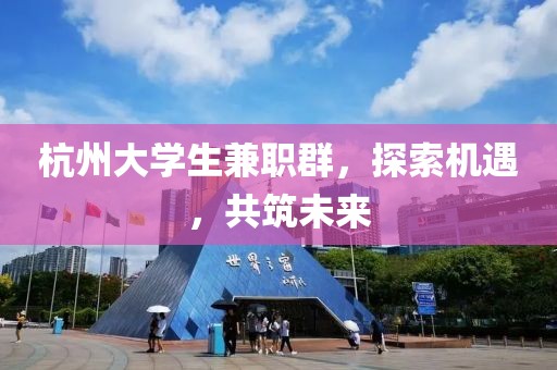 杭州大学生兼职群，探索机遇，共筑未来