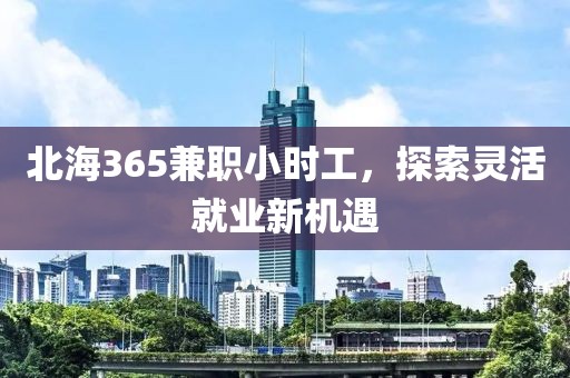 北海365兼职小时工，探索灵活就业新机遇