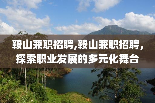 鞍山兼职招聘,鞍山兼职招聘，探索职业发展的多元化舞台