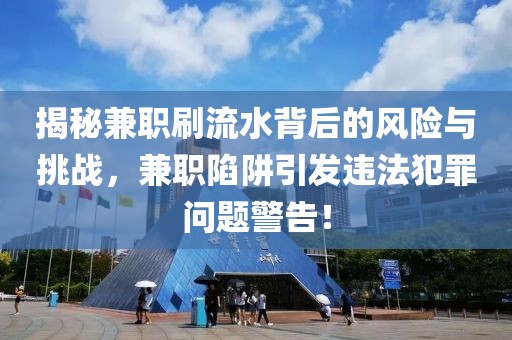 揭秘兼职刷流水背后的风险与挑战，兼职陷阱引发违法犯罪问题警告！